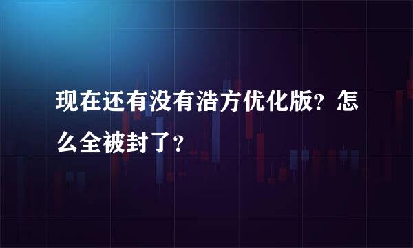 现在还有没有浩方优化版？怎么全被封了？