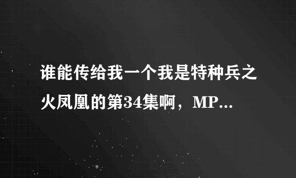 谁能传给我一个我是特种兵之火凤凰的第34集啊，MP4格式的