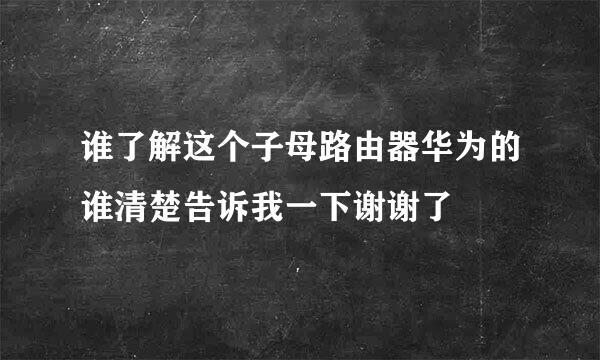 谁了解这个子母路由器华为的谁清楚告诉我一下谢谢了