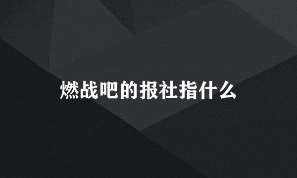 燃战吧的报社指什么