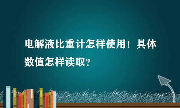 电解液比重计怎样使用！具体数值怎样读取？