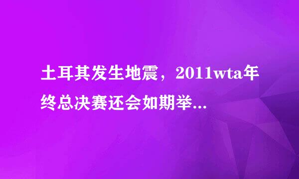 土耳其发生地震，2011wta年终总决赛还会如期举行吗？地震伤亡如何？