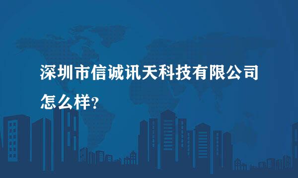 深圳市信诚讯天科技有限公司怎么样？