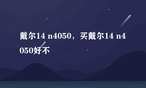 戴尔14 n4050，买戴尔14 n4050好不