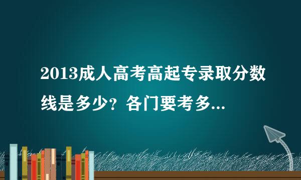 2013成人高考高起专录取分数线是多少？各门要考多少分？会计专业多少分录取？女生适合什么专业好就业