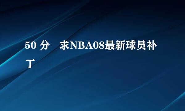 50 分   求NBA08最新球员补丁