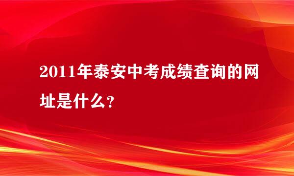 2011年泰安中考成绩查询的网址是什么？