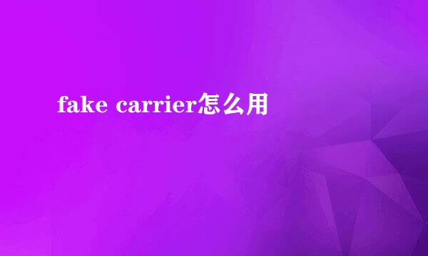 fake carrier怎么用