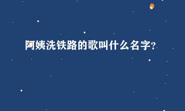 阿姨洗铁路的歌叫什么名字？