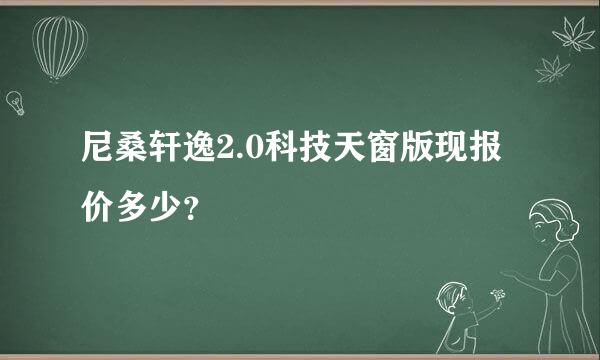 尼桑轩逸2.0科技天窗版现报价多少？