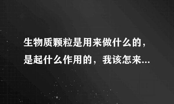 生物质颗粒是用来做什么的，是起什么作用的，我该怎来描述它呢？