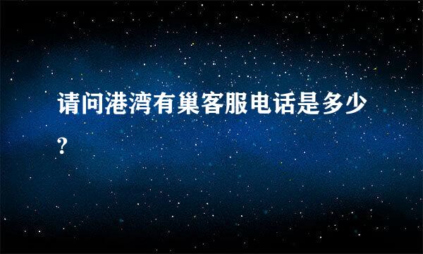 请问港湾有巢客服电话是多少?