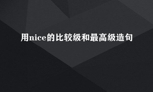 用nice的比较级和最高级造句