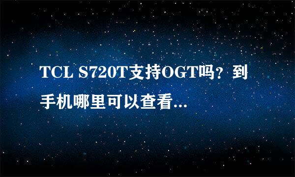 TCL S720T支持OGT吗？到手机哪里可以查看它支不支持！