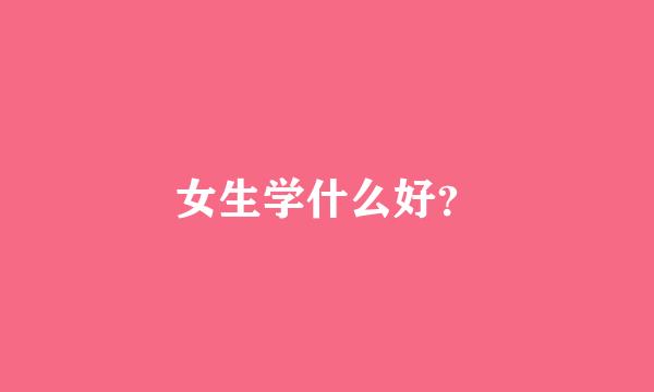 女生学什么好？