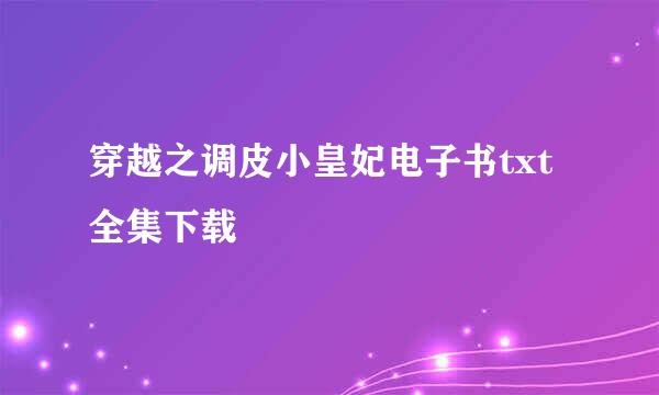 穿越之调皮小皇妃电子书txt全集下载