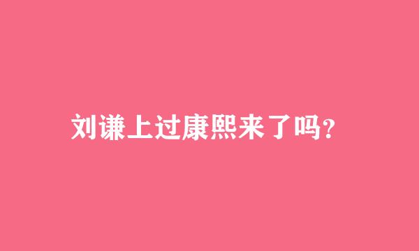 刘谦上过康熙来了吗？