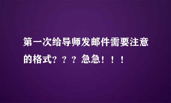 第一次给导师发邮件需要注意的格式？？？急急！！！