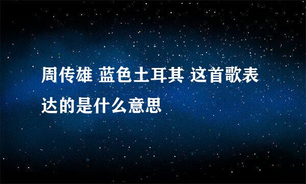 周传雄 蓝色土耳其 这首歌表达的是什么意思