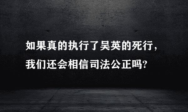 如果真的执行了吴英的死行，我们还会相信司法公正吗?