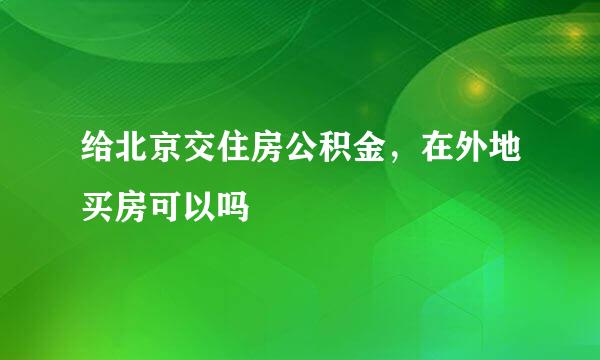 给北京交住房公积金，在外地买房可以吗