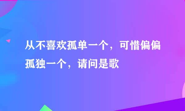 从不喜欢孤单一个，可惜偏偏孤独一个，请问是歌