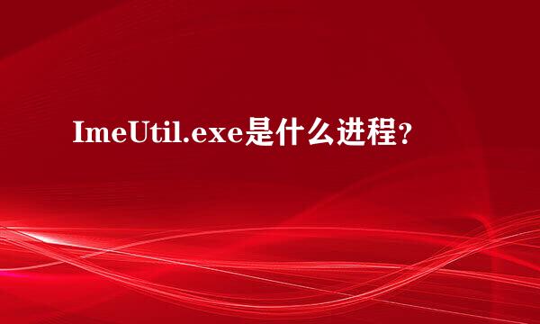 ImeUtil.exe是什么进程？