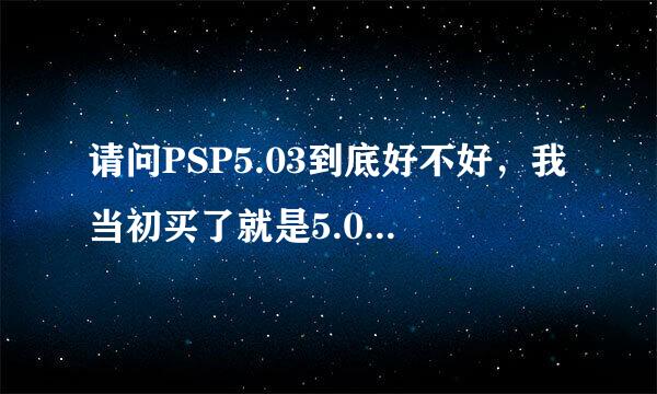 请问PSP5.03到底好不好，我当初买了就是5.03的，一直到现在，新出的一些游戏基本上都玩不了