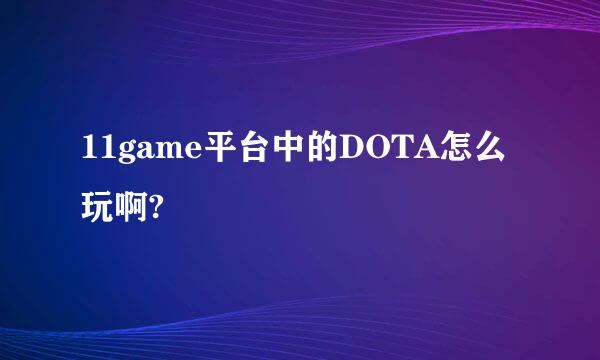 11game平台中的DOTA怎么玩啊?