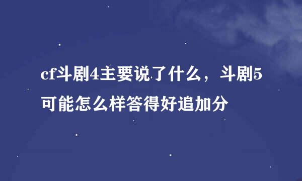 cf斗剧4主要说了什么，斗剧5可能怎么样答得好追加分