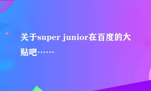 关于super junior在百度的大贴吧……