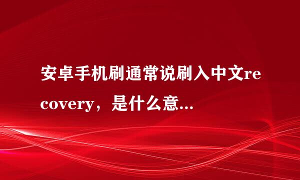 安卓手机刷通常说刷入中文recovery，是什么意思？？搞这个有啥用？？求高手详解