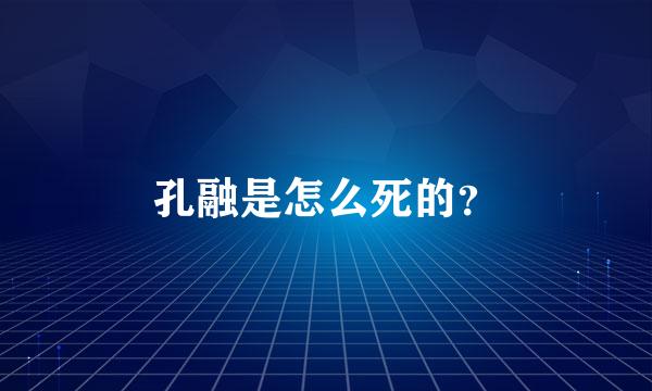 孔融是怎么死的？