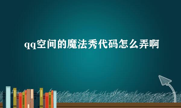 qq空间的魔法秀代码怎么弄啊