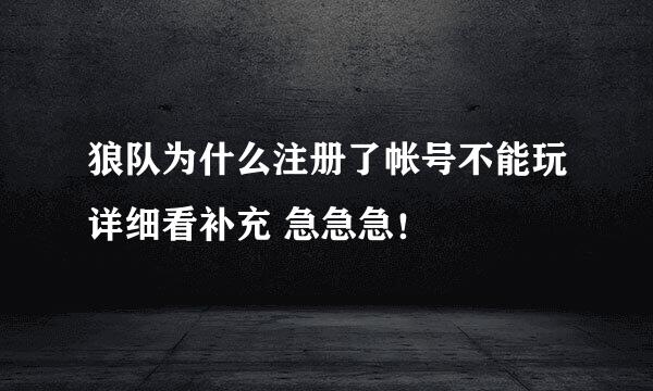 狼队为什么注册了帐号不能玩详细看补充 急急急！