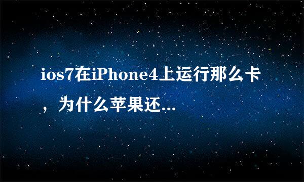 ios7在iPhone4上运行那么卡，为什么苹果还要iPhone4升级，而且还不可以降级。