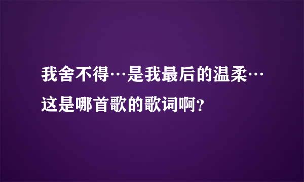 我舍不得…是我最后的温柔…这是哪首歌的歌词啊？