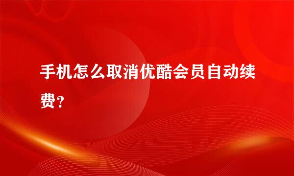 手机怎么取消优酷会员自动续费？