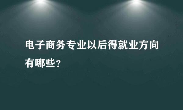 电子商务专业以后得就业方向有哪些？