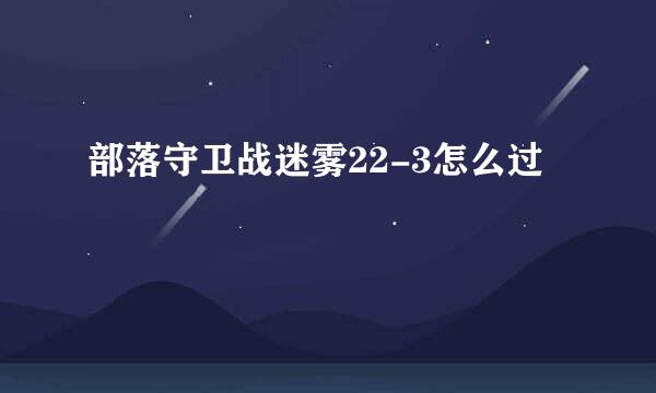 部落守卫战迷雾22-3怎么过