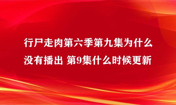 行尸走肉第六季第九集为什么没有播出 第9集什么时候更新