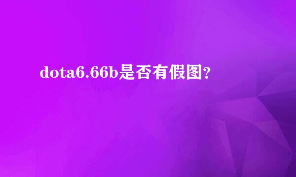 dota6.66b是否有假图？