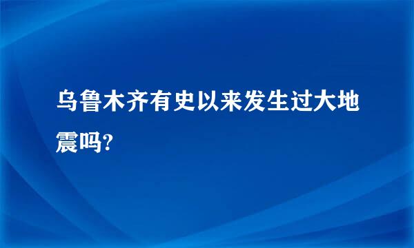 乌鲁木齐有史以来发生过大地震吗?