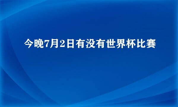 今晚7月2日有没有世界杯比赛
