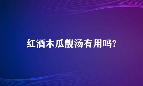 红酒木瓜靓汤有用吗?