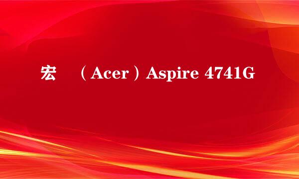 宏碁（Acer）Aspire 4741G