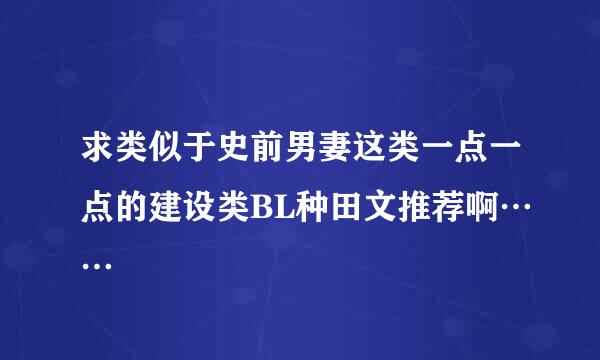 求类似于史前男妻这类一点一点的建设类BL种田文推荐啊……