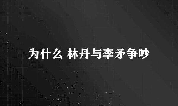 为什么 林丹与李矛争吵