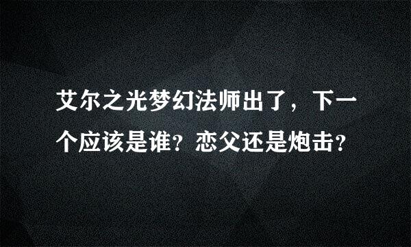 艾尔之光梦幻法师出了，下一个应该是谁？恋父还是炮击？