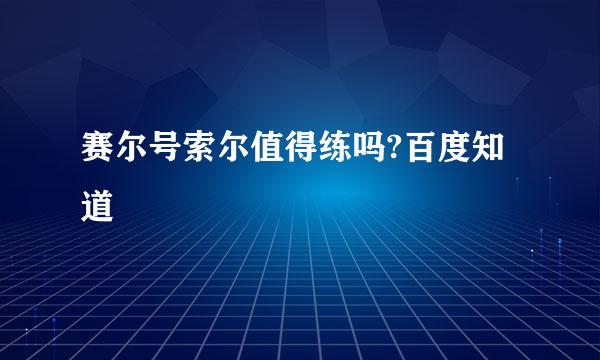 赛尔号索尔值得练吗?百度知道